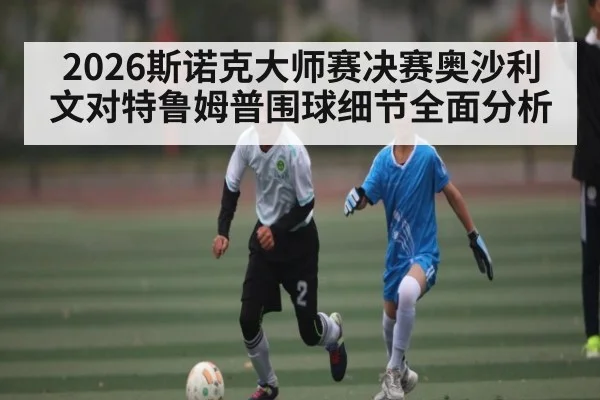 2026斯诺克大师赛决赛奥沙利文对特鲁姆普围球细节全面分析